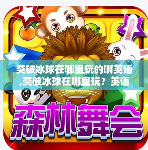 突破冰球在哪里玩的啊英语,突破冰球在哪里玩？英语学习也能这么燃！