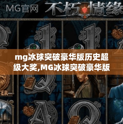 mg冰球突破豪华版历史超级大奖,MG冰球突破豪华版历史超级大奖揭秘，为何这款游戏成为玩家心中的梦幻之选？
