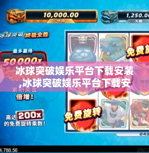 冰球突破娱乐平台下载安装,冰球突破娱乐平台下载安装全攻略，如何安全、高效获取正版体验？