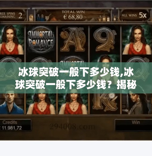 冰球突破一般下多少钱,冰球突破一般下多少钱？揭秘赌球陷阱背后的真相！