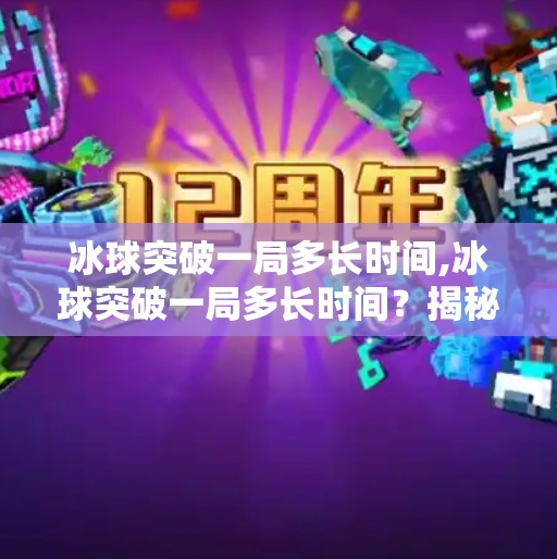 冰球突破一局多长时间,冰球突破一局多长时间？揭秘冰球比赛节奏背后的秘密！