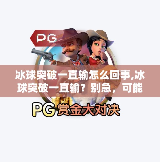 冰球突破一直输怎么回事,冰球突破一直输？别急，可能是你没摸清这3个隐藏规则！