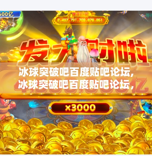 冰球突破吧百度贴吧论坛,冰球突破吧百度贴吧论坛，从冷门爱好到热血社区的蜕变之路