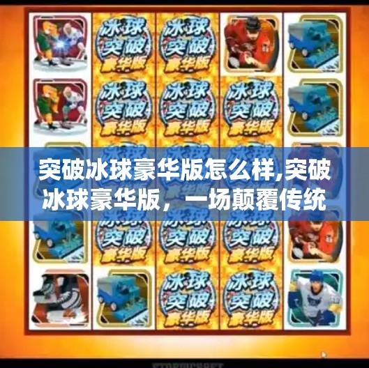 突破冰球豪华版怎么样,突破冰球豪华版，一场颠覆传统玩法的沉浸式体育体验