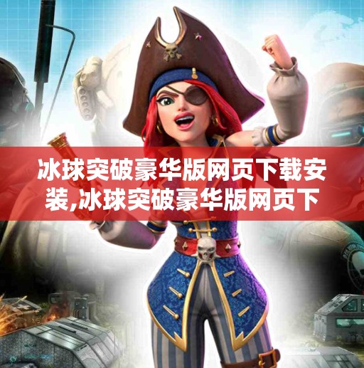 冰球突破豪华版网页下载安装,冰球突破豪华版网页下载安装全攻略，新手也能秒变高手！
