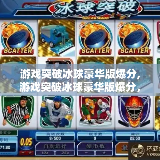 游戏突破冰球豪华版爆分,游戏突破冰球豪华版爆分，一场全民狂欢的数字冰雪盛宴