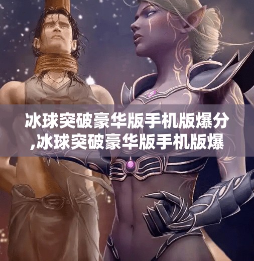 冰球突破豪华版手机版爆分,冰球突破豪华版手机版爆分真相揭秘，是运气还是套路？