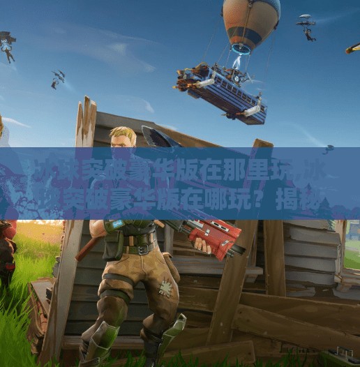 冰球突破豪华版在那里玩,冰球突破豪华版在哪玩？揭秘这款经典游戏的隐藏玩法与最新平台！