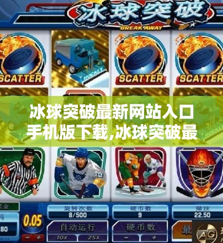冰球突破最新网站入口手机版下载,冰球突破最新网站入口手机版下载指南，安全与便捷并重的娱乐新选择