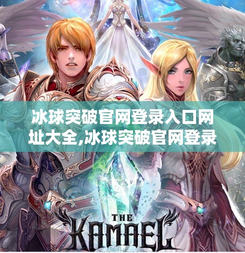冰球突破官网登录入口网址大全,冰球突破官网登录入口全解析，新手必看的避坑指南与安全提醒！