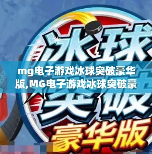 mg电子游戏冰球突破豪华版,MG电子游戏冰球突破豪华版，沉浸式体验如何重塑玩家的竞技快感？