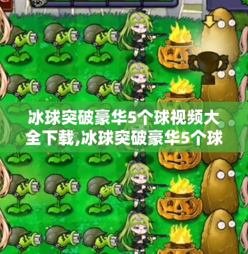 冰球突破豪华5个球视频大全下载,冰球突破豪华5个球视频大全下载，揭秘热门游戏背后的暴富诱惑与真相