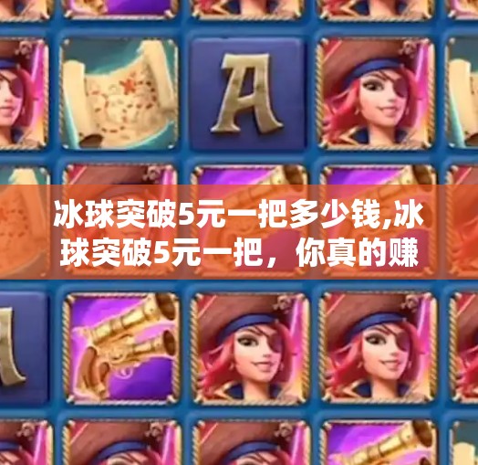 冰球突破5元一把多少钱,冰球突破5元一把，你真的赚到了吗？揭秘背后的心理陷阱与真实收益