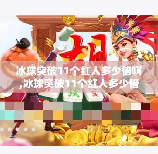 冰球突破11个红人多少倍啊,冰球突破11个红人多少倍？揭秘背后的概率陷阱与理性投资逻辑