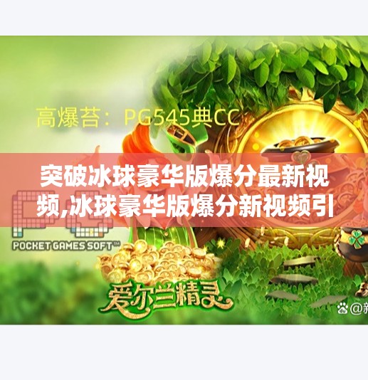 突破冰球豪华版爆分最新视频,冰球豪华版爆分新视频引爆全网！揭秘爆分背后的惊人技巧与热血瞬间！