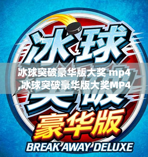 冰球突破豪华版大奖 mp4,冰球突破豪华版大奖MP4，一场虚拟与现实交织的娱乐风暴