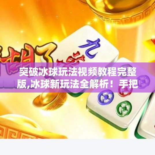 突破冰球玩法视频教程完整版,冰球新玩法全解析！手把手教你从零基础到赛场高手，完整视频教程来了！