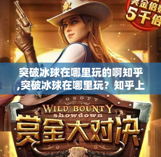突破冰球在哪里玩的啊知乎,突破冰球在哪里玩？知乎上的答案，藏着你没想过的冷门玩法！