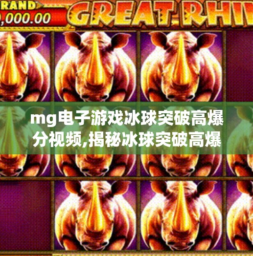mg电子游戏冰球突破高爆分视频,揭秘冰球突破高爆分视频背后的真相，你以为的暴富捷径，其实是精心设计的心理陷阱！