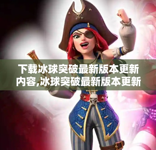 下载冰球突破最新版本更新内容,冰球突破最新版本更新来了！这些新功能你必须知道！