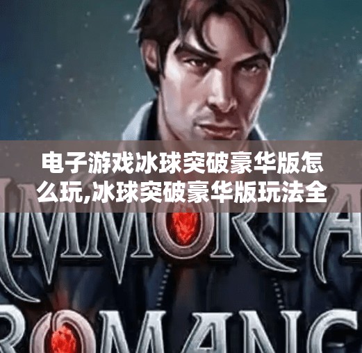 电子游戏冰球突破豪华版怎么玩,冰球突破豪华版玩法全解析，从新手到高手的进阶指南