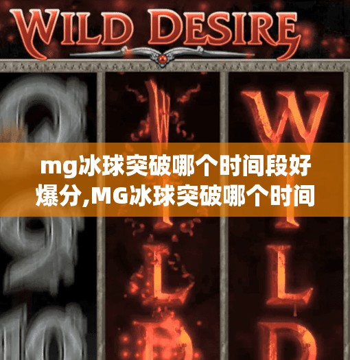 mg冰球突破哪个时间段好爆分,MG冰球突破哪个时间段好爆分？揭秘高收益时段背后的黄金密码！