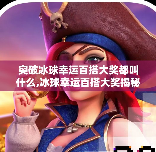 突破冰球幸运百搭大奖都叫什么,冰球幸运百搭大奖揭秘，这些神秘名称背后藏着什么惊喜？