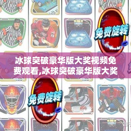 冰球突破豪华版大奖视频免费观看,冰球突破豪华版大奖视频免费观看？小心免费背后的陷阱！