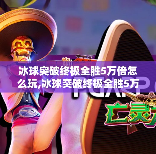 冰球突破终极全胜5万倍怎么玩,冰球突破终极全胜5万倍怎么玩？揭秘背后真相，警惕暴富陷阱！