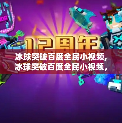 冰球突破百度全民小视频,冰球突破百度全民小视频，一场短视频时代的全民狂欢