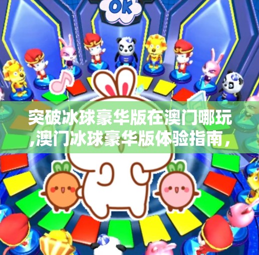 突破冰球豪华版在澳门哪玩,澳门冰球豪华版体验指南，不止是运动，更是沉浸式娱乐新潮流！