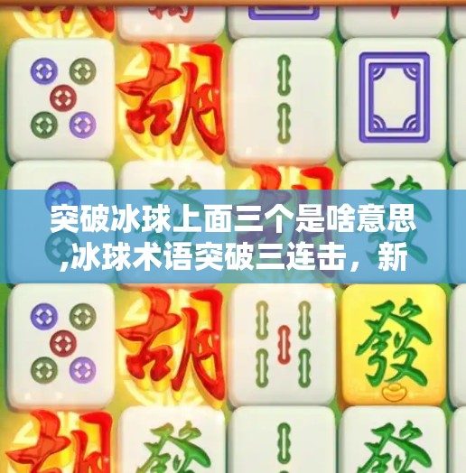 突破冰球上面三个是啥意思,冰球术语突破三连击，新手必懂的三大战术关键词！