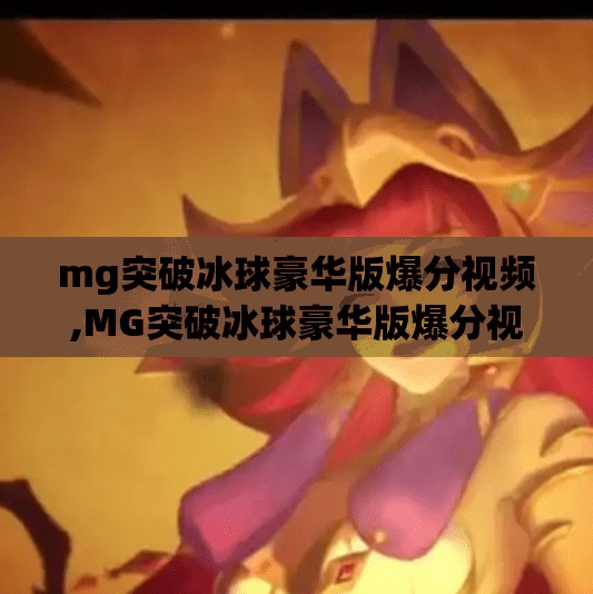 mg突破冰球豪华版爆分视频,MG突破冰球豪华版爆分视频引爆全网！这波操作让玩家直呼上头！