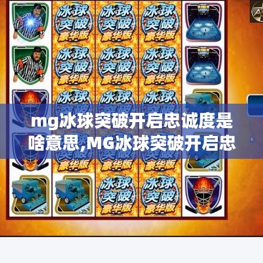 mg冰球突破开启忠诚度是啥意思,MG冰球突破开启忠诚度是什么意思？新手必看的隐藏机制揭秘！