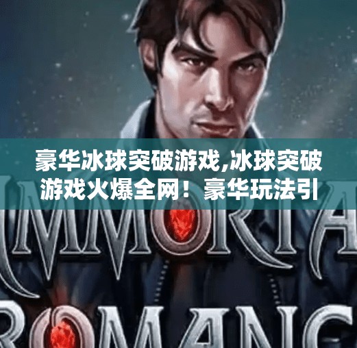 豪华冰球突破游戏,冰球突破游戏火爆全网!豪华玩法引爆玩家新热潮,你还在等什么? 豪华冰球突破游戏,冰球突破游戏火爆全网!豪华玩法引爆玩家新热潮,你还在等什么?