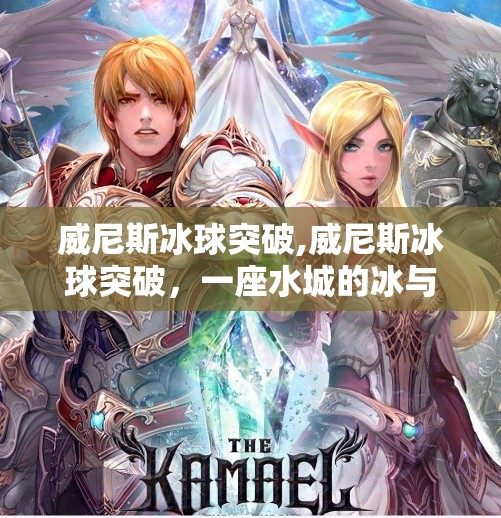 威尼斯冰球突破,威尼斯冰球突破,一座水城的冰与火之舞 威尼斯冰球突破,威尼斯冰球突破,一座水城的冰与火之舞