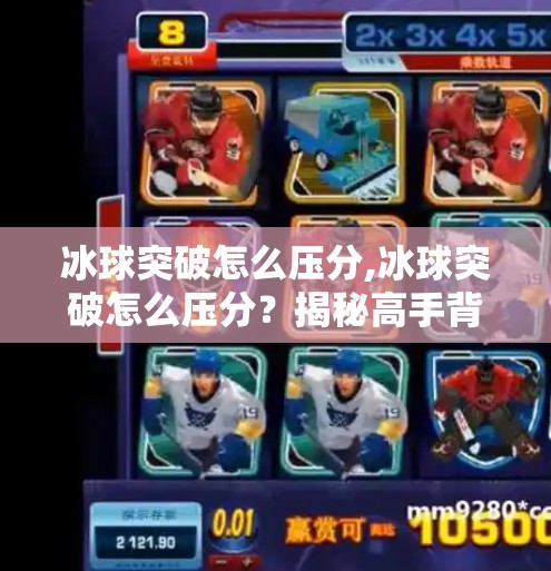 冰球突破怎么压分,冰球突破怎么压分?揭秘高手背后的心理战与数据流 冰球突破怎么压分,冰球突破怎么压分?揭秘高手背后的心理战与数据流