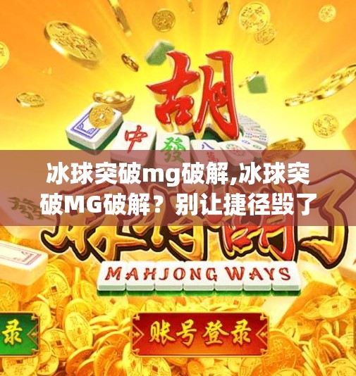 冰球突破mg破解,冰球突破MG破解?别让捷径毁了你的游戏人生! 冰球突破mg破解,冰球突破MG破解?别让捷径毁了你的游戏人生!