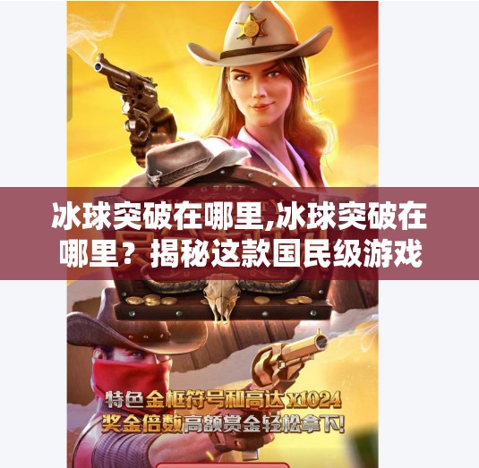 冰球突破在哪里,冰球突破在哪里?揭秘这款国民级游戏的隐藏玩法与平台入口! 冰球突破在哪里,冰球突破在哪里?揭秘这款国民级游戏的隐藏玩法与平台入口!