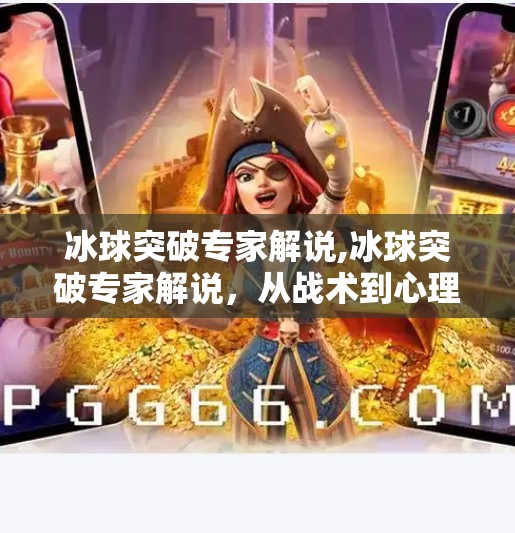 冰球突破专家解说,冰球突破专家解说,从战术到心理,揭秘职业赛场的制胜密码 冰球突破专家解说,冰球突破专家解说,从战术到心理,揭秘职业赛场的制胜密码