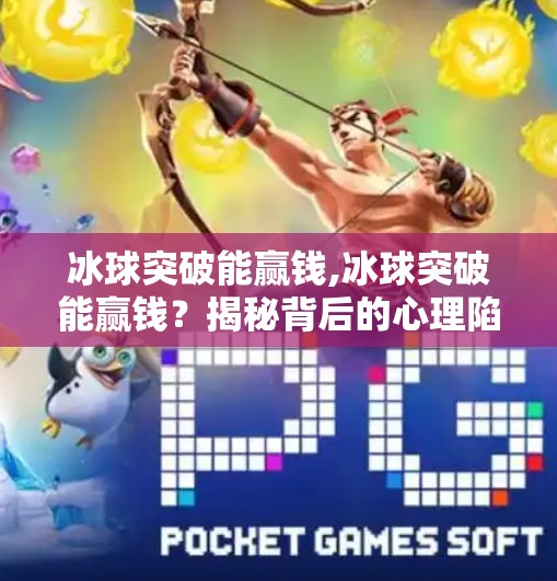 冰球突破能赢钱,冰球突破能赢钱?揭秘背后的心理陷阱与理性投资建议 冰球突破能赢钱,冰球突破能赢钱?揭秘背后的心理陷阱与理性投资建议