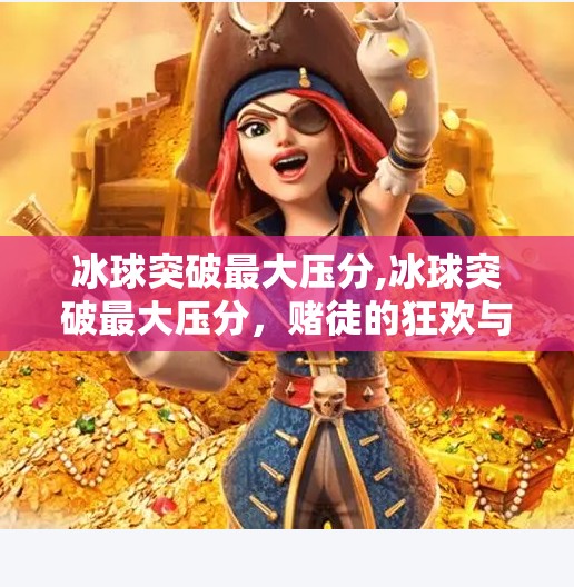 冰球突破最大压分,冰球突破最大压分，赌徒的狂欢与平台的陷阱