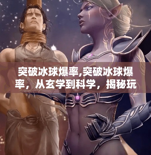 突破冰球爆率,突破冰球爆率，从玄学到科学，揭秘玩家最关心的运气真相！