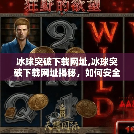 冰球突破下载网址,冰球突破下载网址揭秘，如何安全获取这款热门游戏？