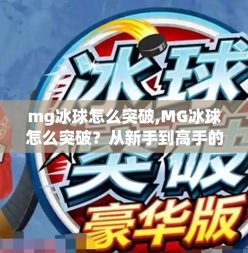 mg冰球怎么突破,MG冰球怎么突破?从新手到高手的5步进阶秘籍,教你玩转这项热血运动! mg冰球怎么突破,MG冰球怎么突破?从新手到高手的5步进阶秘籍,教你玩转这项热血运动!