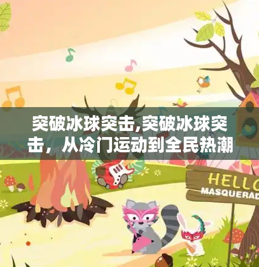 突破冰球突击,突破冰球突击,从冷门运动到全民热潮的逆袭之路 突破冰球突击,突破冰球突击,从冷门运动到全民热潮的逆袭之路