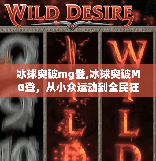 冰球突破mg登,冰球突破MG登,从小众运动到全民狂欢,冰球为何正在悄悄改变中国年轻人的生活方式? 冰球突破mg登,冰球突破MG登,从小众运动到全民狂欢,冰球为何正在悄悄改变中国年轻人的生活方式?