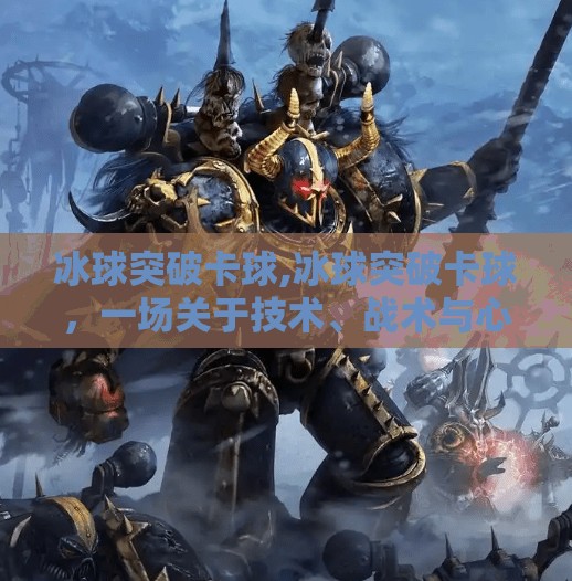 冰球突破卡球,冰球突破卡球,一场关于技术、战术与心理的极限博弈 冰球突破卡球,冰球突破卡球,一场关于技术、战术与心理的极限博弈