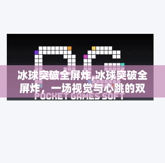 冰球突破全屏炸,冰球突破全屏炸,一场视觉与心跳的双重暴击,你敢挑战吗? 冰球突破全屏炸,冰球突破全屏炸,一场视觉与心跳的双重暴击,你敢挑战吗?