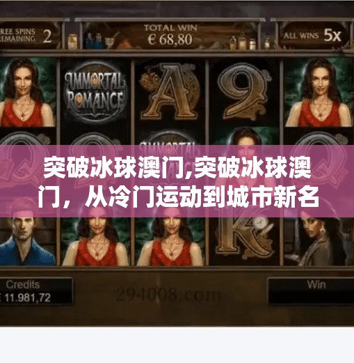 突破冰球澳门,突破冰球澳门,从冷门运动到城市新名片的逆袭之路 突破冰球澳门,突破冰球澳门,从冷门运动到城市新名片的逆袭之路